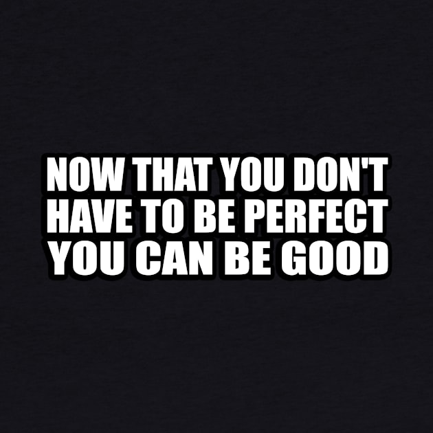 Now that you don't have to be perfect you can be good by CRE4T1V1TY